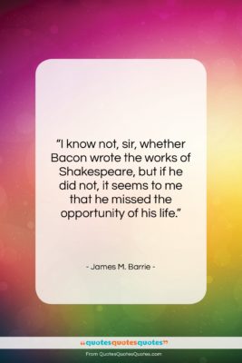 James M. Barrie quote: “I know not, sir, whether Bacon wrote…”- at QuotesQuotesQuotes.com