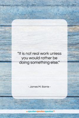 James M. Barrie quote: “It is not real work unless you…”- at QuotesQuotesQuotes.com