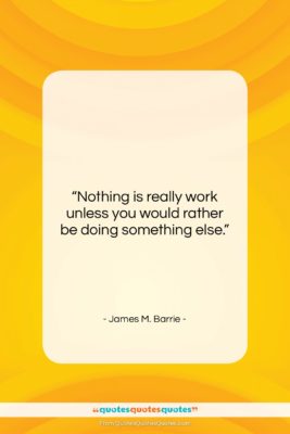 James M. Barrie quote: “Nothing is really work unless you would…”- at QuotesQuotesQuotes.com