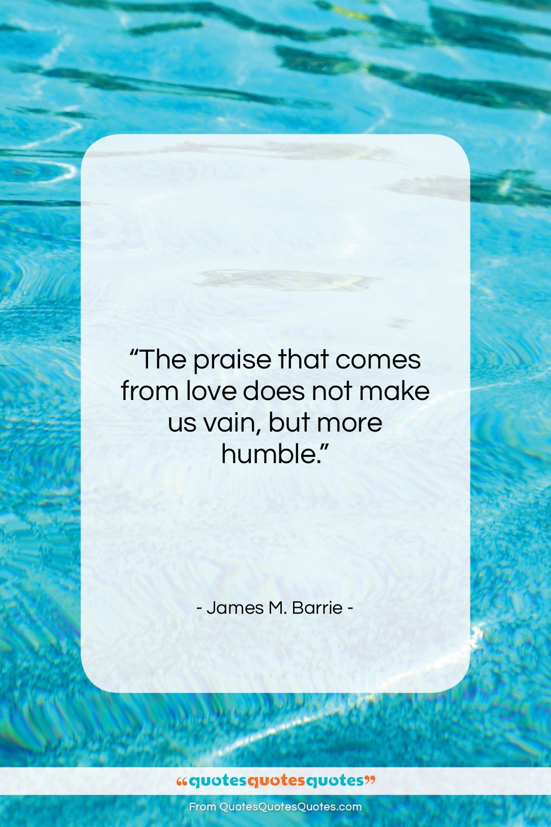 James M. Barrie quote: “The praise that comes from love does…”- at QuotesQuotesQuotes.com