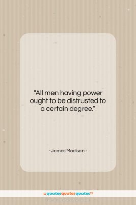 James Madison quote: “All men having power ought to be…”- at QuotesQuotesQuotes.com