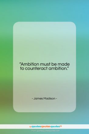 James Madison quote: “Ambition must be made to counteract ambition….”- at QuotesQuotesQuotes.com