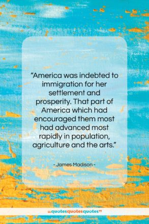 James Madison quote: “America was indebted to immigration for her…”- at QuotesQuotesQuotes.com