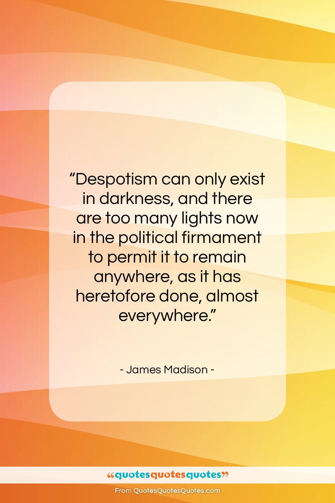 James Madison quote: “Despotism can only exist in darkness, and…”- at QuotesQuotesQuotes.com