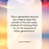 James Madison quote: “Each generation should be made to bear…”- at QuotesQuotesQuotes.com