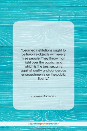 James Madison quote: “Learned institutions ought to be favorite objects…”- at QuotesQuotesQuotes.com