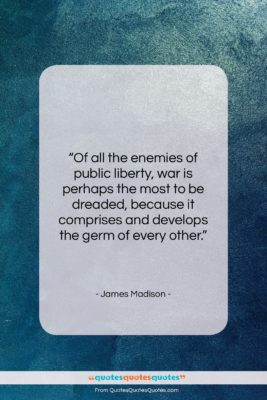 James Madison quote: “Of all the enemies of public liberty,…”- at QuotesQuotesQuotes.com