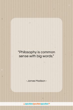 James Madison quote: “Philosophy is common sense with big words…”- at QuotesQuotesQuotes.com