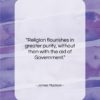 James Madison quote: “Religion flourishes in greater purity, without than…”- at QuotesQuotesQuotes.com