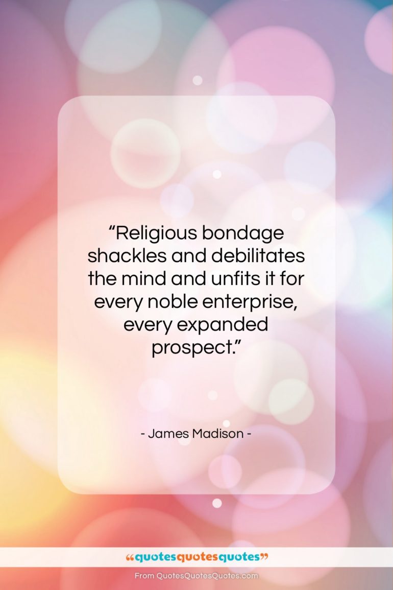 James Madison quote: “Religious bondage shackles and debilitates the mind…”- at QuotesQuotesQuotes.com