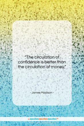 James Madison quote: “The circulation of confidence is better than…”- at QuotesQuotesQuotes.com