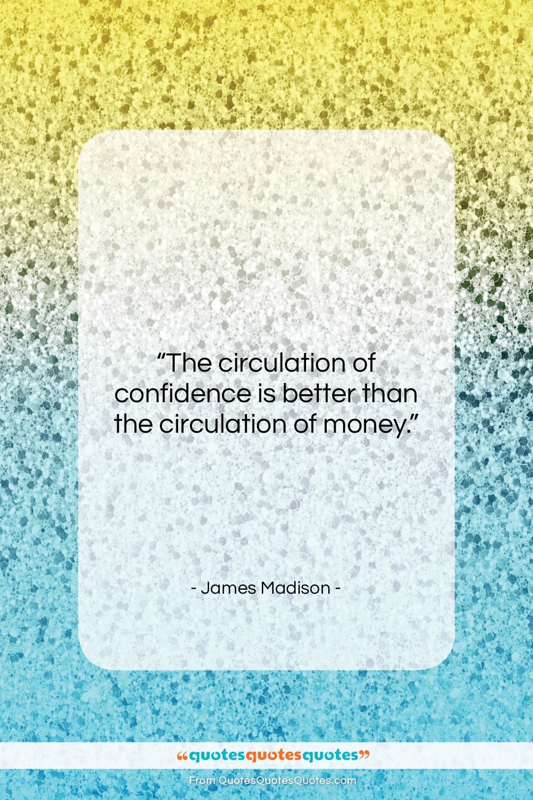 James Madison quote: “The circulation of confidence is better than…”- at QuotesQuotesQuotes.com