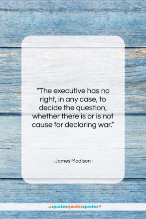 James Madison quote: “The executive has no right, in any…”- at QuotesQuotesQuotes.com