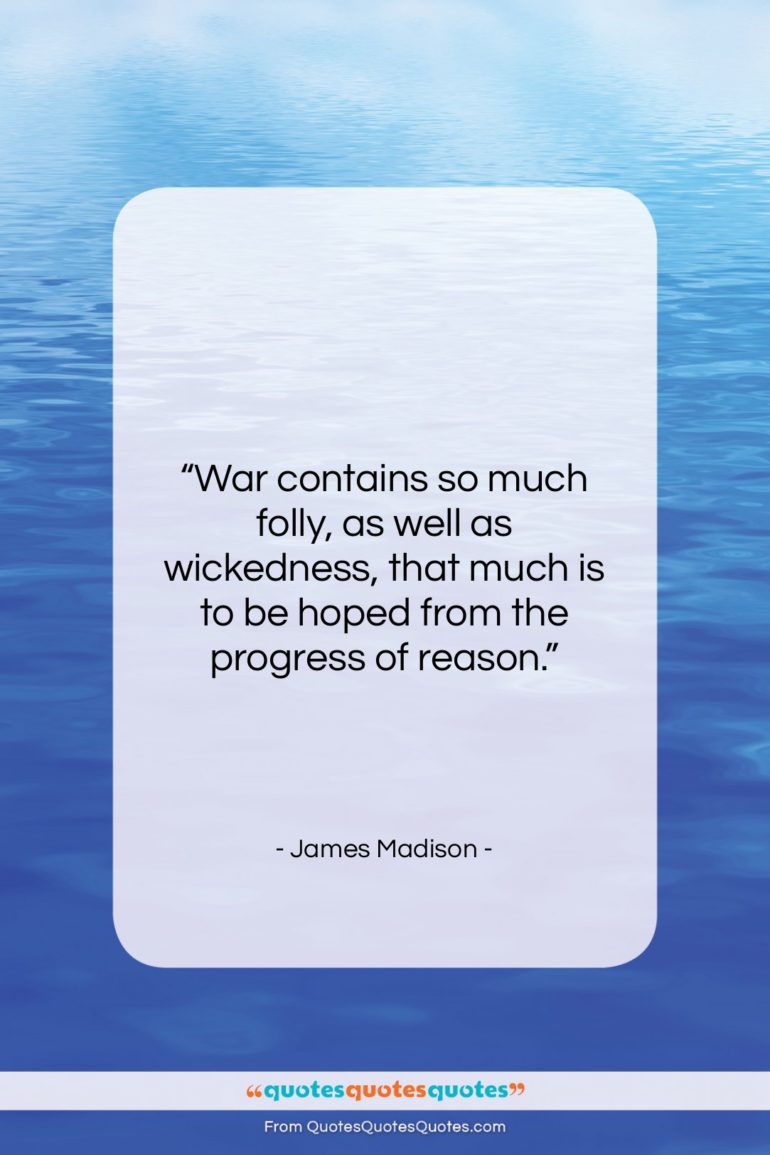 James Madison quote: “War contains so much folly, as well…”- at QuotesQuotesQuotes.com