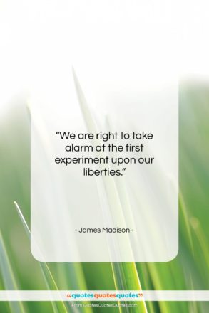 James Madison quote: “We are right to take alarm at…”- at QuotesQuotesQuotes.com