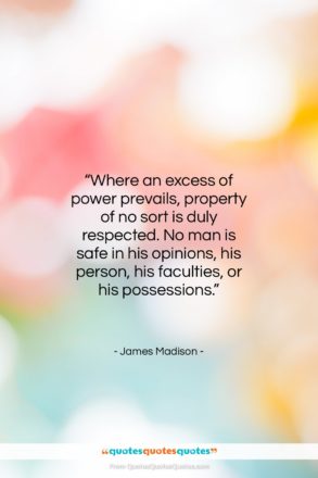 James Madison quote: “Where an excess of power prevails, property…”- at QuotesQuotesQuotes.com