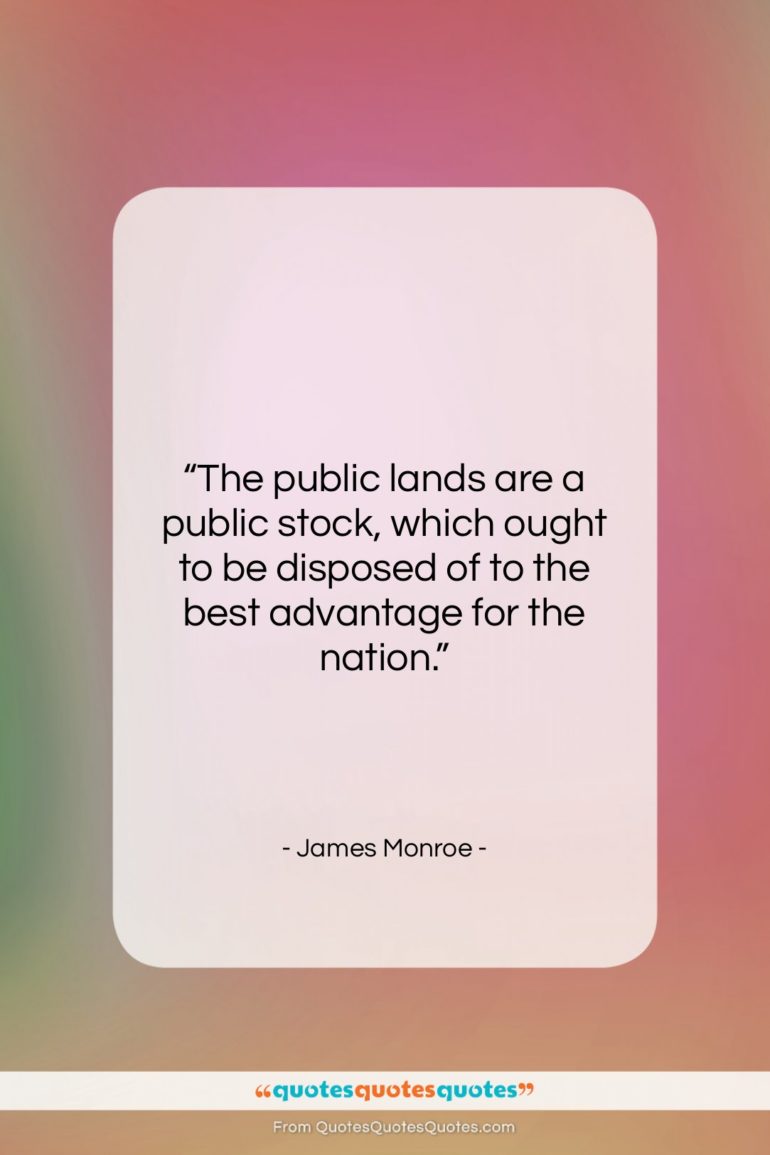 James Monroe quote: “The public lands are a public stock,…”- at QuotesQuotesQuotes.com