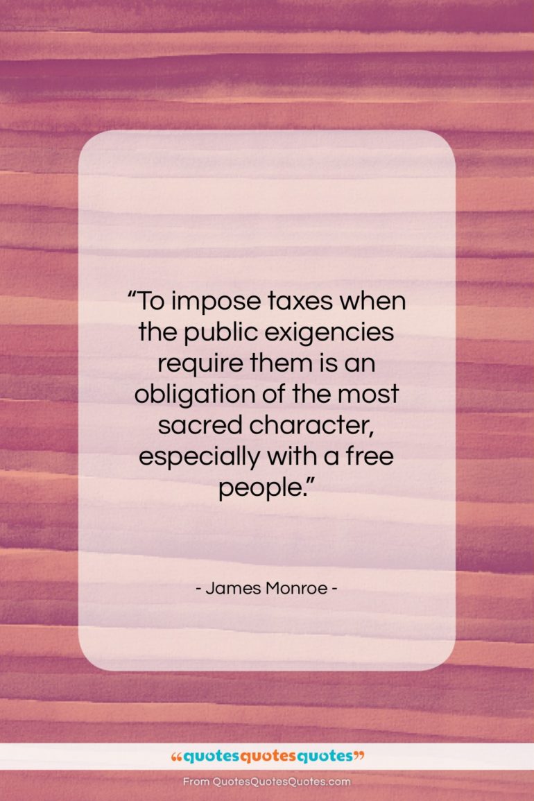 James Monroe quote: “To impose taxes when the public exigencies…”- at QuotesQuotesQuotes.com