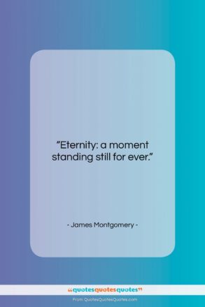 James Montgomery quote: “Eternity: a moment standing still for ever….”- at QuotesQuotesQuotes.com