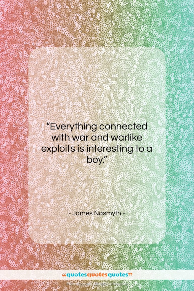 James Nasmyth quote: “Everything connected with war and warlike exploits…”- at QuotesQuotesQuotes.com