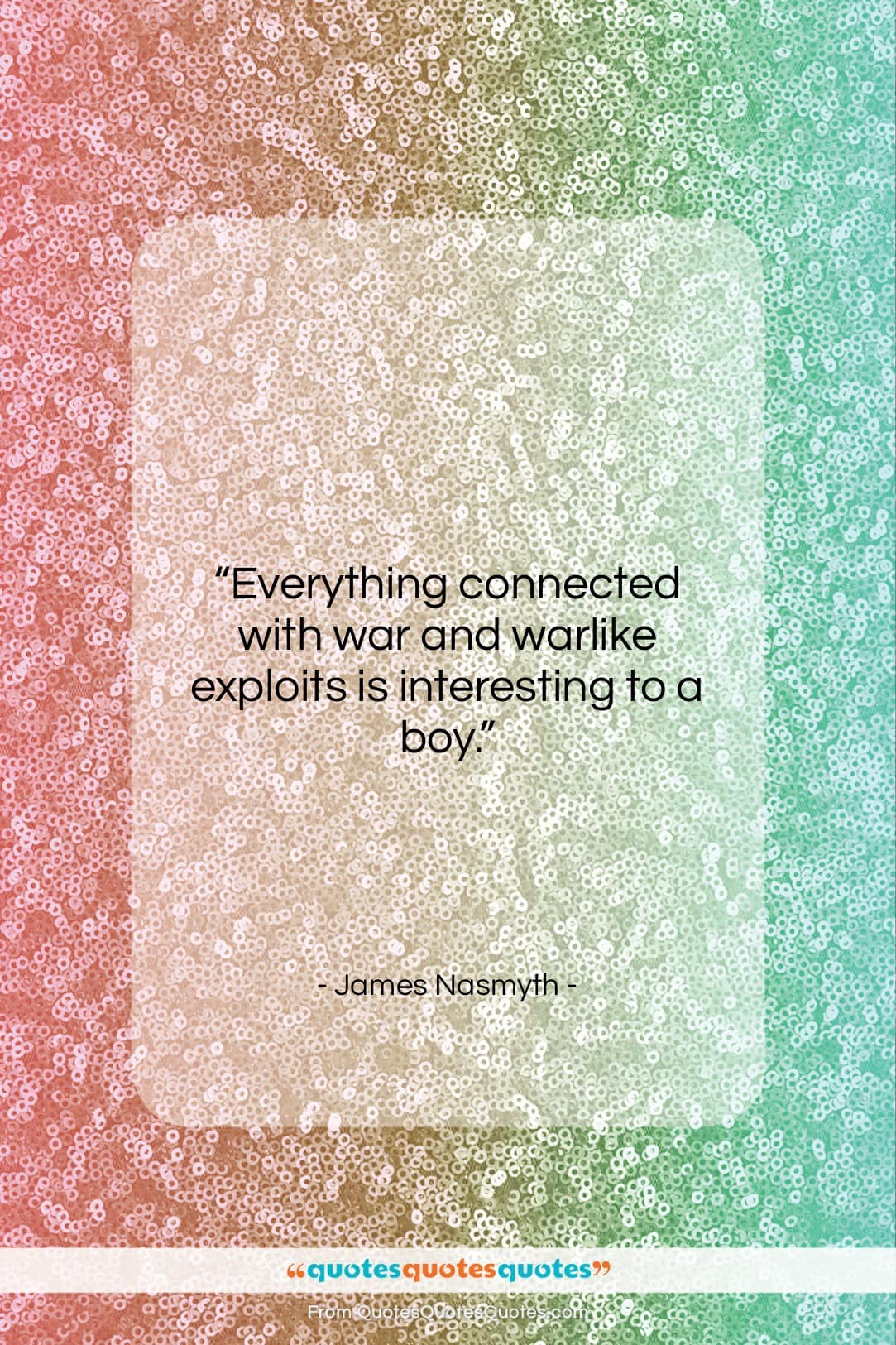 James Nasmyth quote: “Everything connected with war and warlike exploits…”- at QuotesQuotesQuotes.com