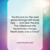 James Russell Lowell quote: “As life runs on, the road grows…”- at QuotesQuotesQuotes.com