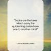 James Russell Lowell quote: “Books are the bees which carry the…”- at QuotesQuotesQuotes.com
