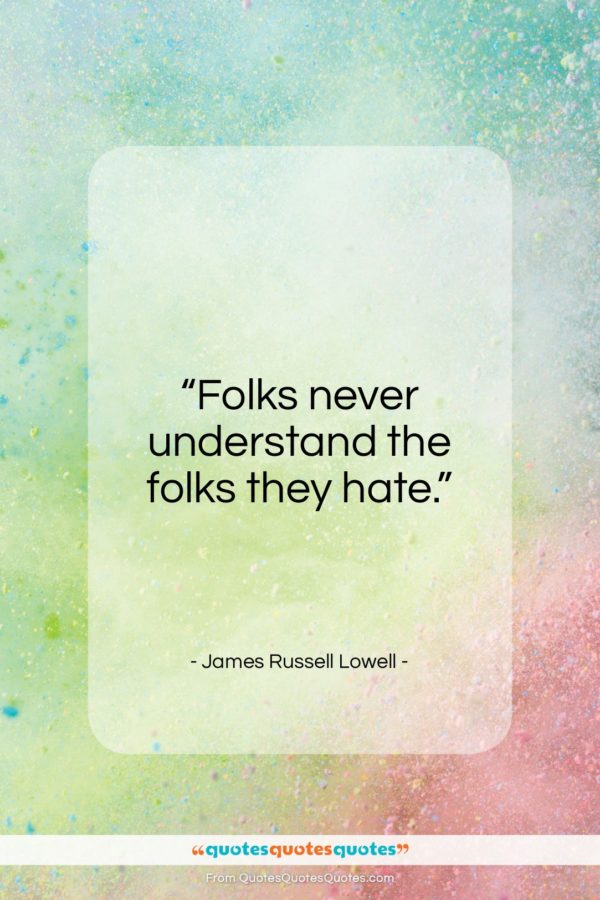 James Russell Lowell quote: “Folks never understand the folks they hate…”- at QuotesQuotesQuotes.com