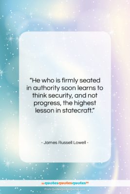 James Russell Lowell quote: “He who is firmly seated in authority…”- at QuotesQuotesQuotes.com