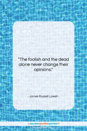James Russell Lowell quote: “The foolish and the dead alone never…”- at QuotesQuotesQuotes.com