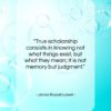 James Russell Lowell quote: “True scholarship consists in knowing not what…”- at QuotesQuotesQuotes.com