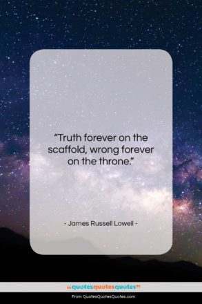 James Russell Lowell quote: “Truth forever on the scaffold, wrong forever…”- at QuotesQuotesQuotes.com