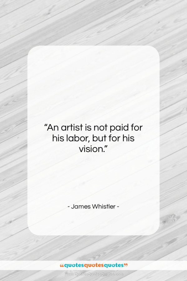 James Whistler quote: “An artist is not paid for his labor, but for his vision.”- at QuotesQuotesQuotes.com