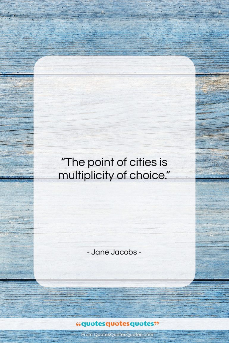 Jane Jacobs quote: “The point of cities is multiplicity of…”- at QuotesQuotesQuotes.com