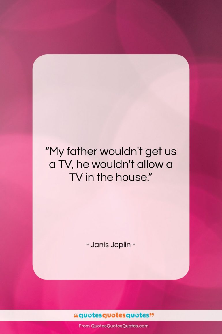 Janis Joplin quote: “My father wouldn’t get us a TV,…”- at QuotesQuotesQuotes.com
