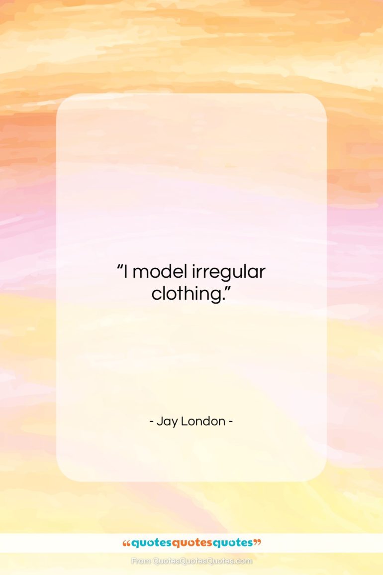 Jay London quote: “I model irregular clothing….”- at QuotesQuotesQuotes.com