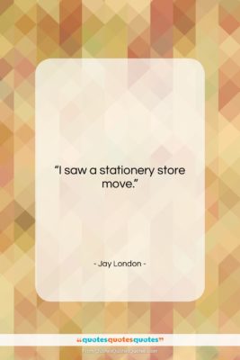 Jay London quote: “I saw a stationery store move….”- at QuotesQuotesQuotes.com