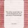 Jay London quote: “My father would take me to the…”- at QuotesQuotesQuotes.com