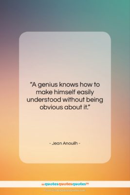 Jean Anouilh quote: “A genius knows how to make himself…”- at QuotesQuotesQuotes.com