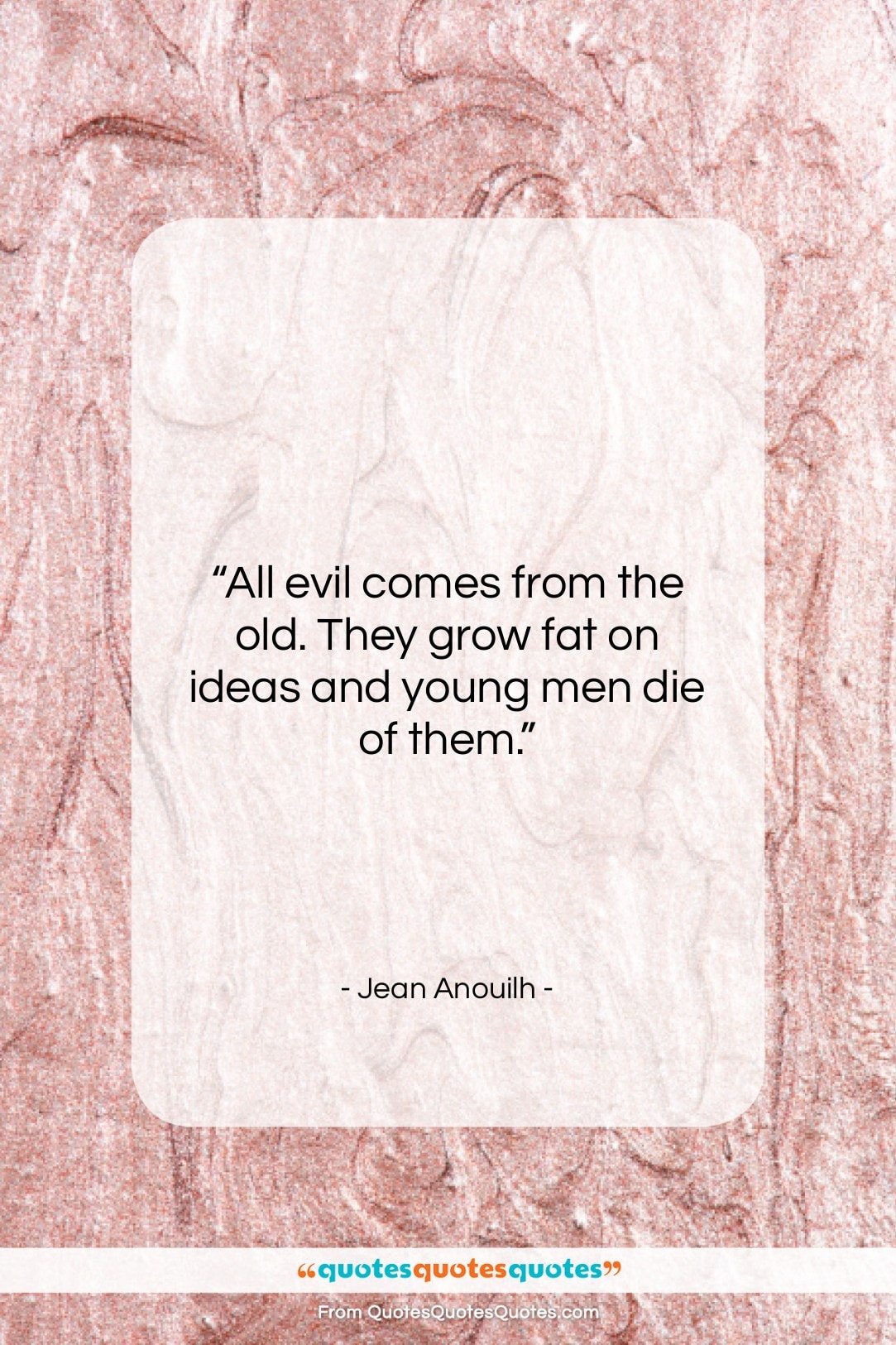 Jean Anouilh quote: “All evil comes from the old. They…”- at QuotesQuotesQuotes.com