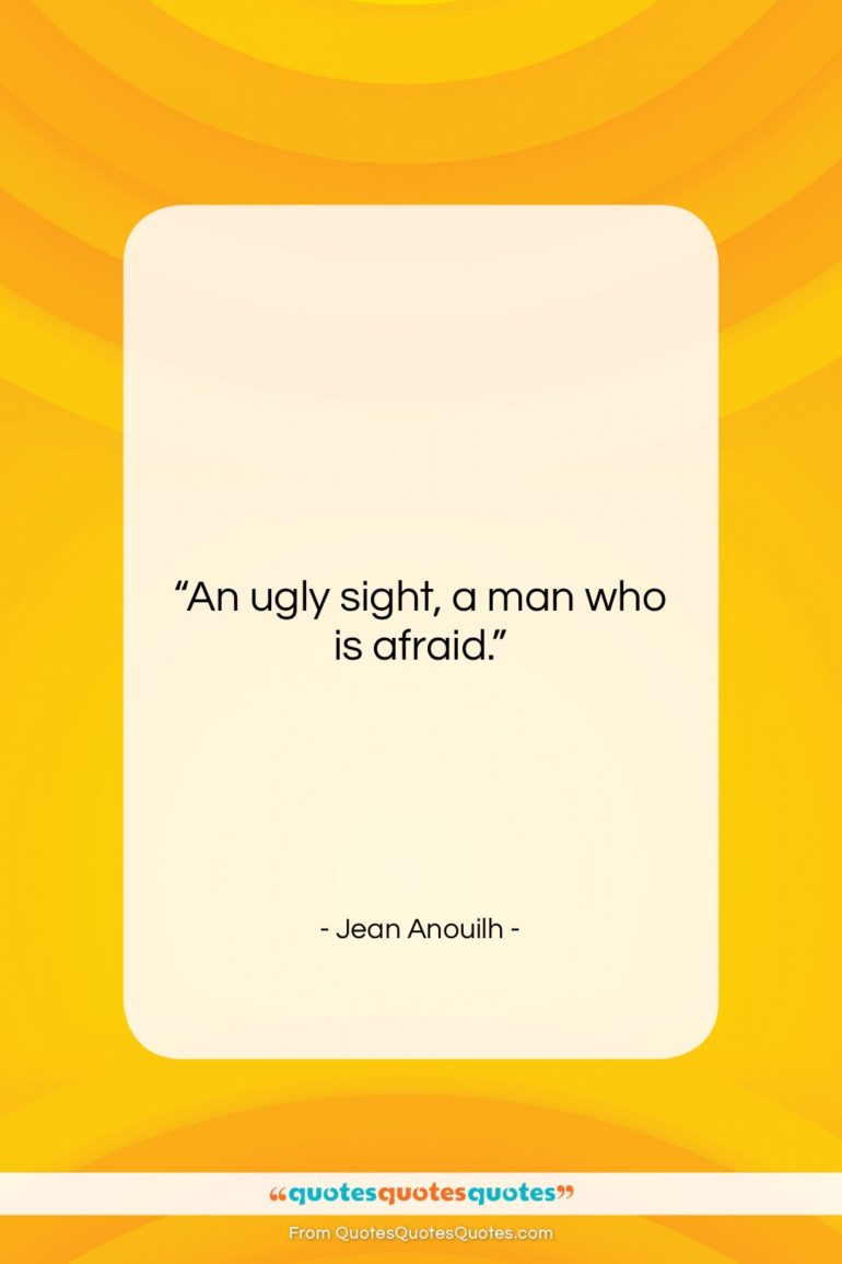 Jean Anouilh quote: “An ugly sight, a man who is…”- at QuotesQuotesQuotes.com