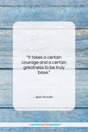 Jean Anouilh quote: “It takes a certain courage and a…”- at QuotesQuotesQuotes.com