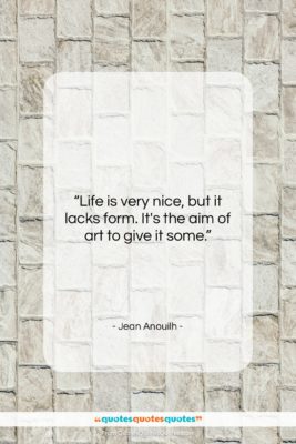 Jean Anouilh quote: “Life is very nice, but it lacks…”- at QuotesQuotesQuotes.com