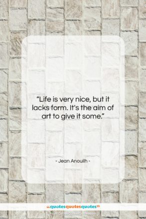 Jean Anouilh quote: “Life is very nice, but it lacks…”- at QuotesQuotesQuotes.com