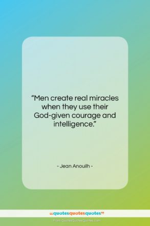 Jean Anouilh quote: “Men create real miracles when they use…”- at QuotesQuotesQuotes.com