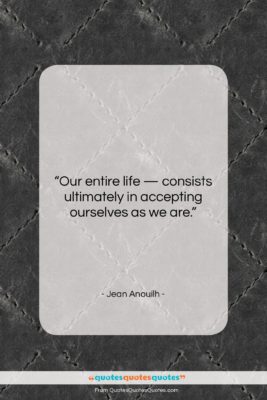 Jean Anouilh quote: “Our entire life — consists ultimately in…”- at QuotesQuotesQuotes.com