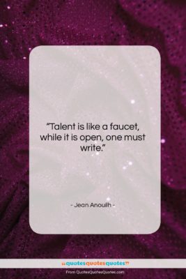 Jean Anouilh quote: “Talent is like a faucet, while it…”- at QuotesQuotesQuotes.com