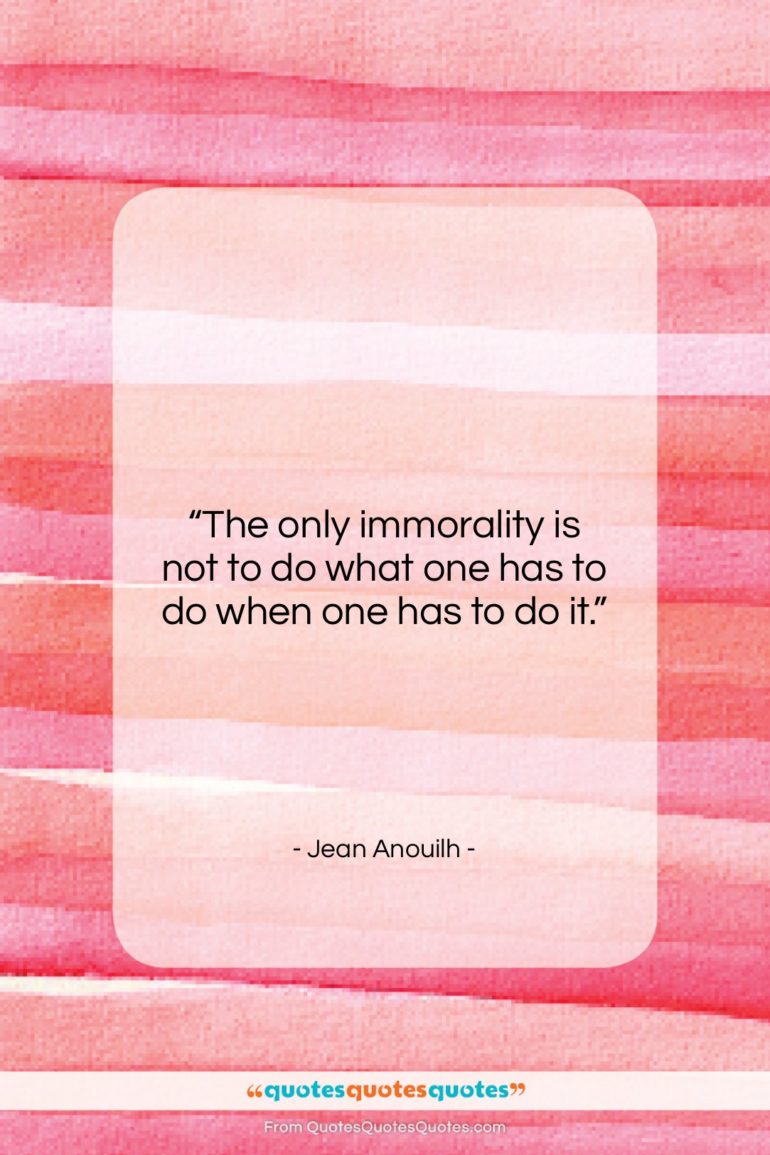 Jean Anouilh quote: “The only immorality is not to do…”- at QuotesQuotesQuotes.com