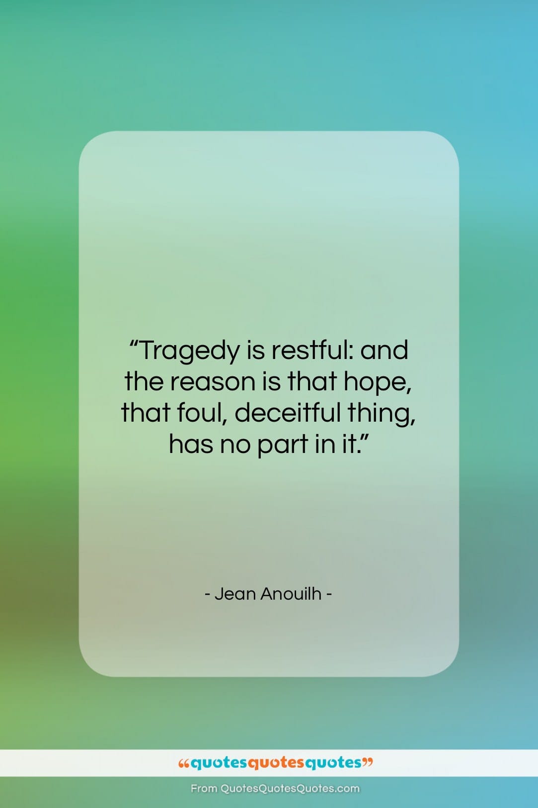 Jean Anouilh quote: “Tragedy is restful: and the reason is…”- at QuotesQuotesQuotes.com