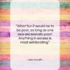 Jean Anouilh quote: “What fun it would be to be…”- at QuotesQuotesQuotes.com